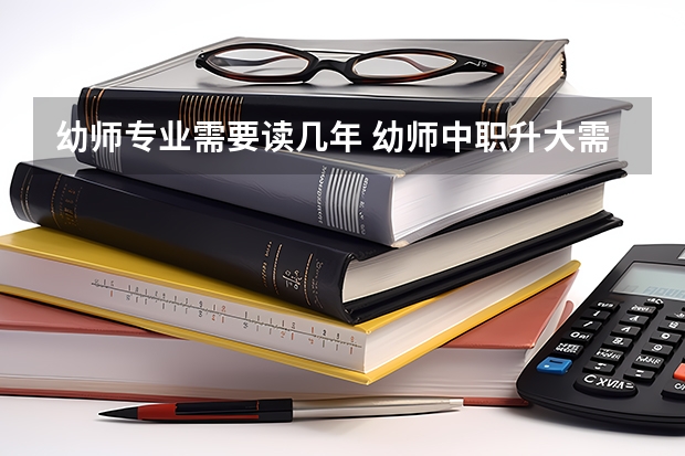 幼师专业需要读几年 幼师中职升大需读几年