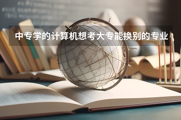 中专学的计算机想考大专能换别的专业吗