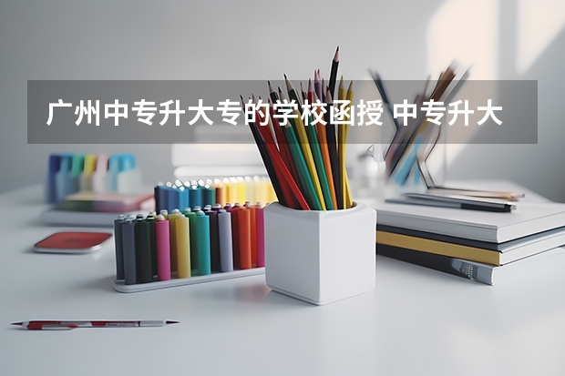 广州中专升大专的学校函授 中专升大专函授几年
