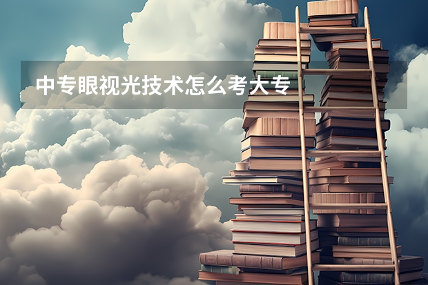 中专眼视光技术怎么考大专