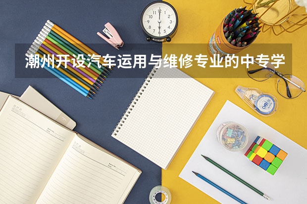 潮州开设汽车运用与维修专业的中专学校名单有哪些
