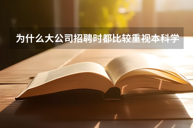 为什么大公司招聘时都比较重视本科学历而不在乎研究生、博士学位？