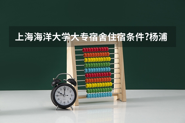 上海海洋大学大专宿舍住宿条件?杨浦民星路那边.（广东茂名农林科技职业学院学费？）