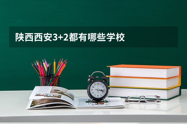 陕西西安3+2都有哪些学校