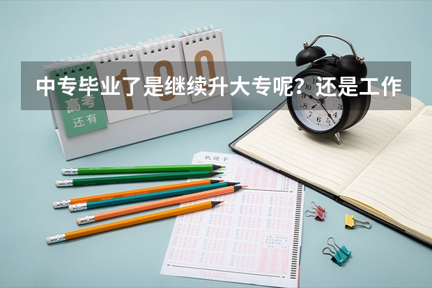 中专毕业了是继续升大专呢？还是工作？ 家里没什么钱，要读的话只能贷款，可是我也想读，唉，到底要不