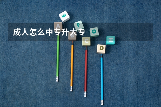 成人怎么中专升大专