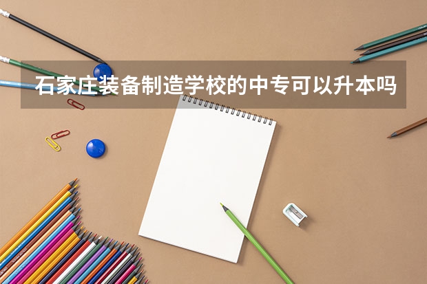 石家庄装备制造学校的中专可以升本吗