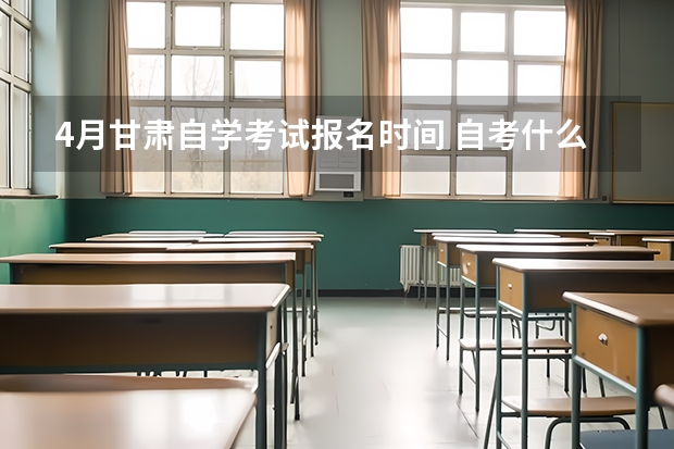 4月甘肃自学考试报名时间 自考什么时候报名