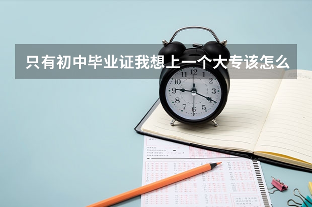 只有初中毕业证我想上一个大专该怎么办就是自考吗?