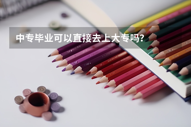 中专毕业可以直接去上大专吗？