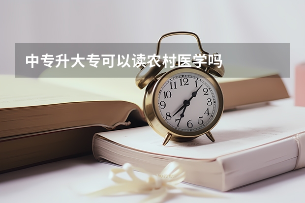 中专升大专可以读农村医学吗
