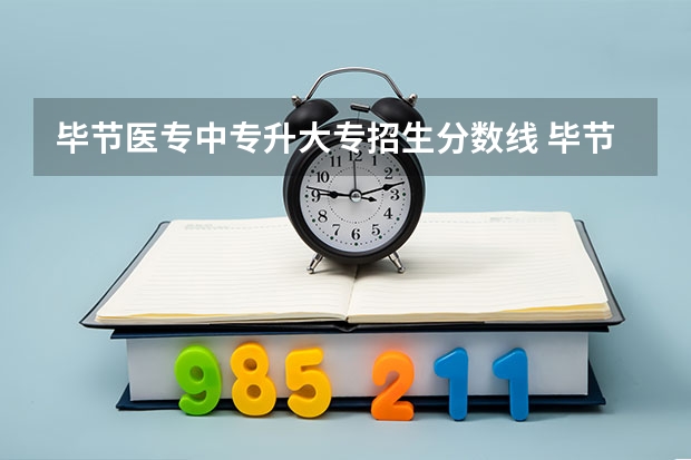 毕节医专中专升大专招生分数线 毕节医专中专升大专分数线