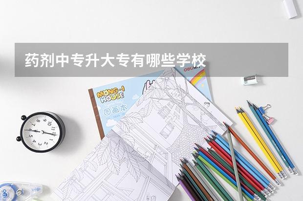 药剂中专升大专有哪些学校