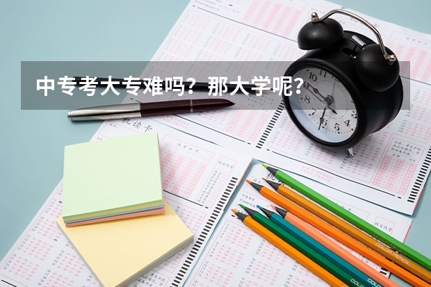 中专考大专难吗？那大学呢？