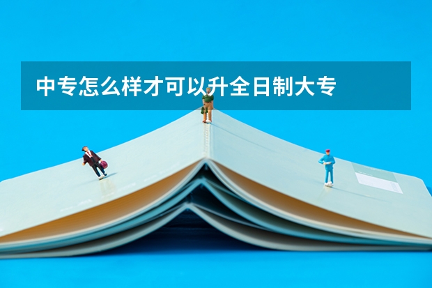中专怎么样才可以升全日制大专