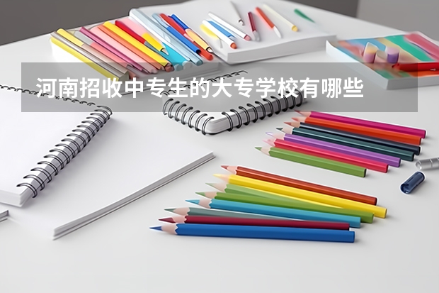 河南招收中专生的大专学校有哪些
