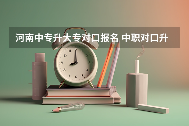 河南中专升大专对口报名 中职对口升学报名时间
