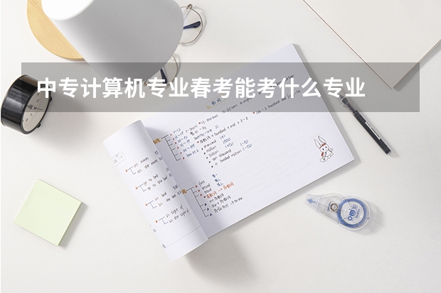 中专计算机专业春考能考什么专业