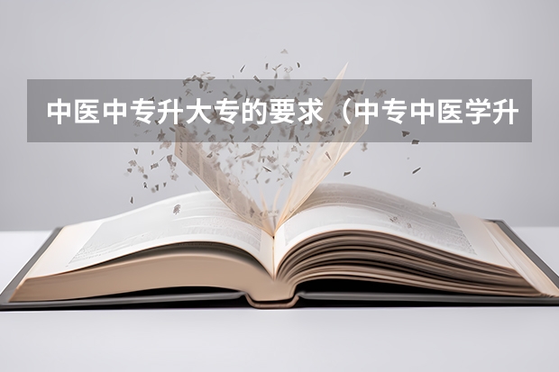 中医中专升大专的要求（中专中医学升大专）