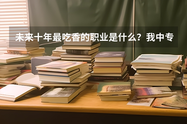 未来十年最吃香的职业是什么？我中专学的厨师，准备读大专，我爸叫我学幼师，请问幼师有前途吗？学什么好