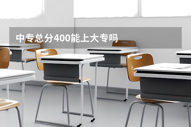 中专总分400能上大专吗