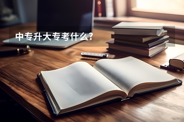 中专升大专考什么?