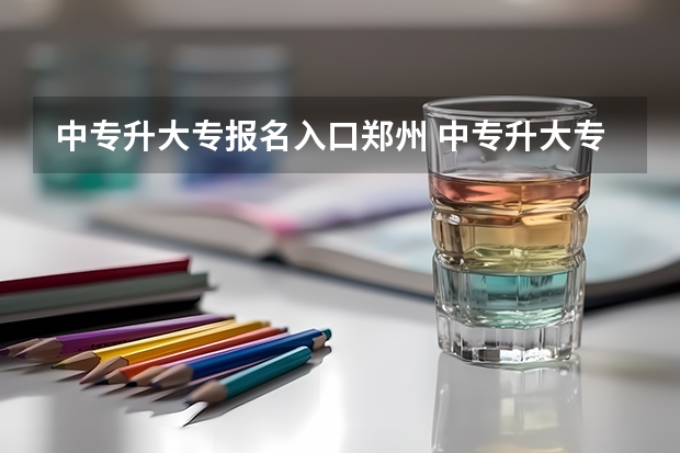 中专升大专报名入口郑州 中专升大专报名流程及时间