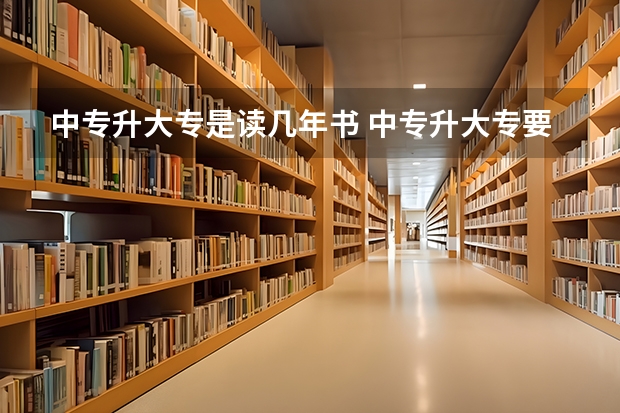 中专升大专是读几年书 中专升大专要再念几年