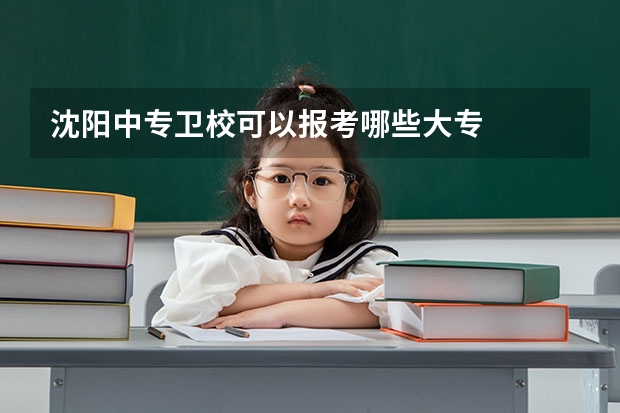 沈阳中专卫校可以报考哪些大专