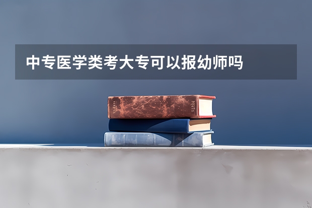 中专医学类考大专可以报幼师吗