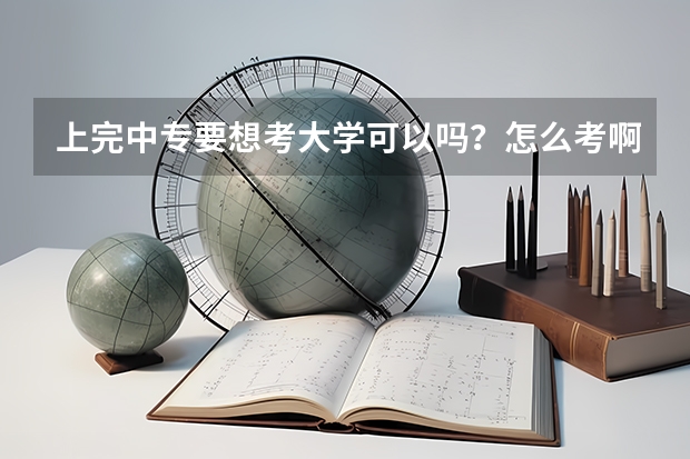 上完中专要想考大学可以吗？怎么考啊？