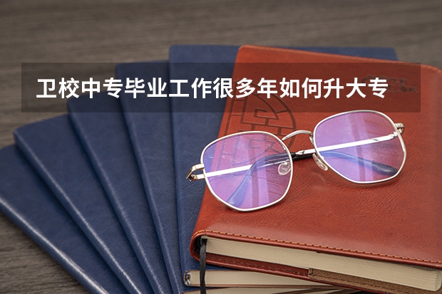 卫校中专毕业工作很多年如何升大专