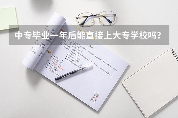 中专毕业一年后能直接上大专学校吗？