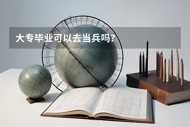 大专毕业可以去当兵吗？