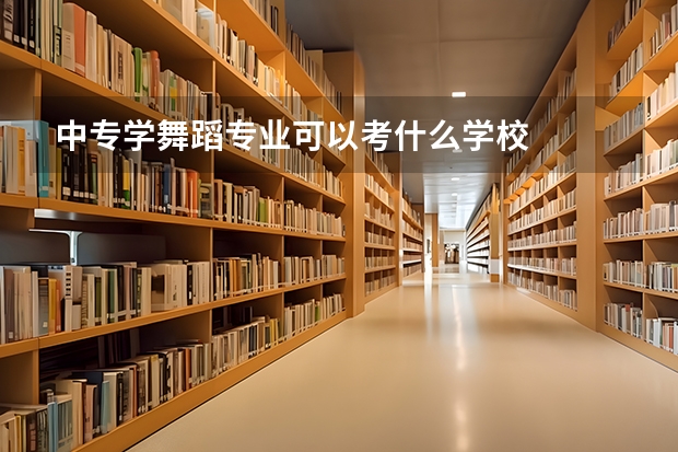中专学舞蹈专业可以考什么学校