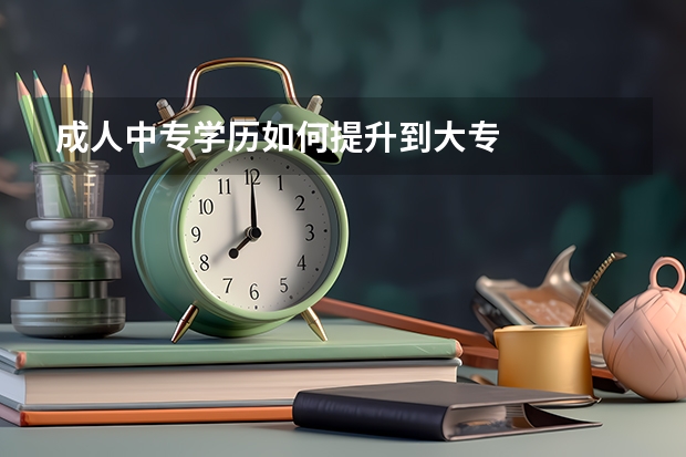 成人中专学历如何提升到大专