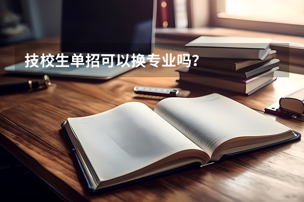 技校生单招可以换专业吗？
