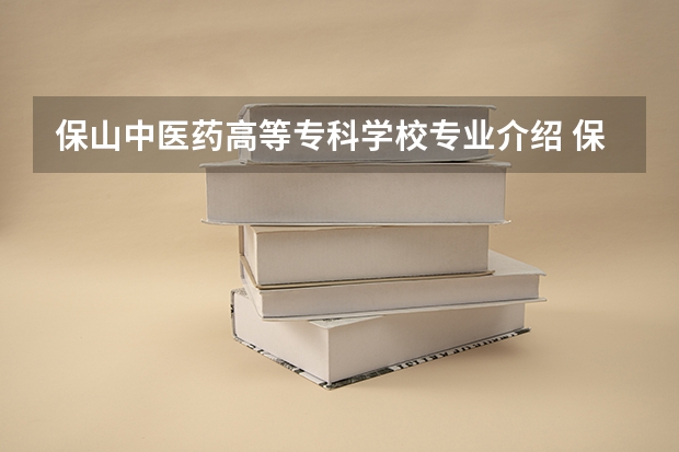 保山中医药高等专科学校专业介绍 保山中医药高等专科学校学校概况?