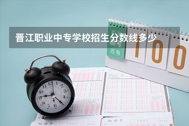 晋江职业中专学校招生分数线多少