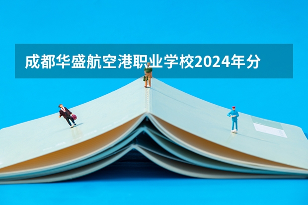 成都华盛航空港职业学校2024年分数线是多少