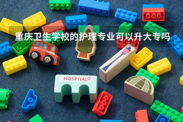 重庆卫生学校的护理专业可以升大专吗
