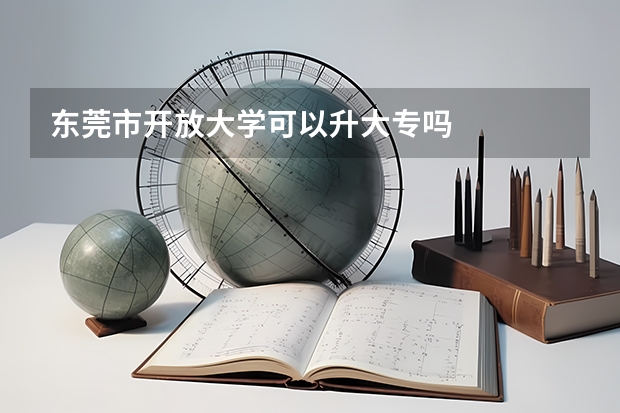 东莞市开放大学可以升大专吗