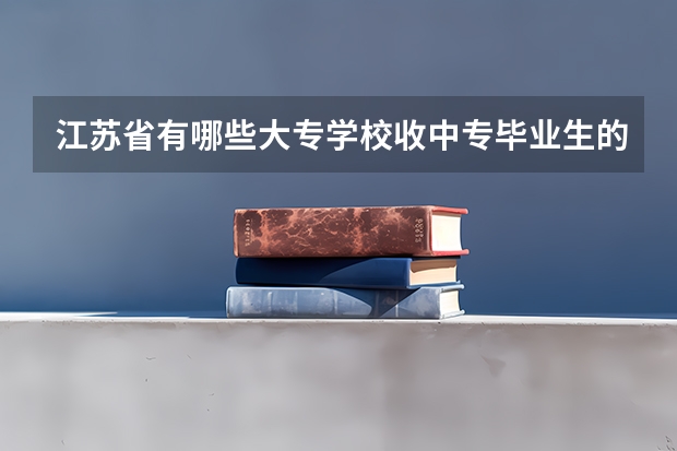 江苏省有哪些大专学校收中专毕业生的？外省的也可以