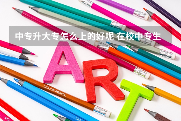 中专升大专怎么上的好呢 在校中专生毕业后怎样升大专