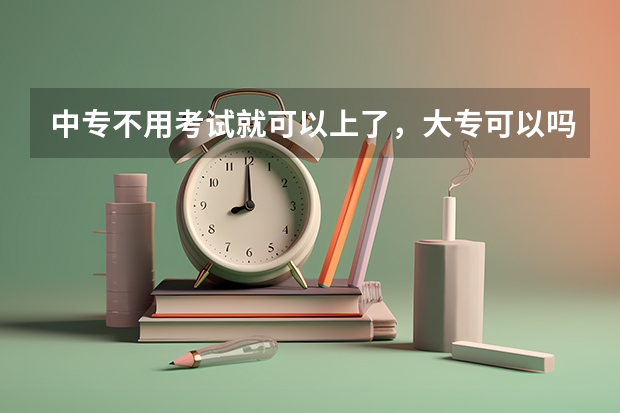 中专不用考试就可以上了,大专可以吗?