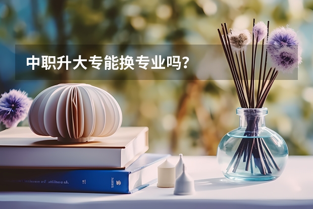 中职升大专能换专业吗？