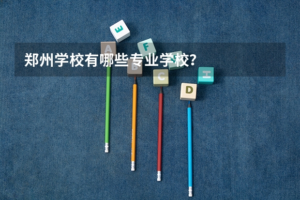 郑州学校有哪些专业学校?