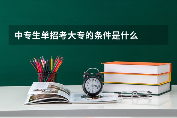 中专生单招考大专的条件是什么