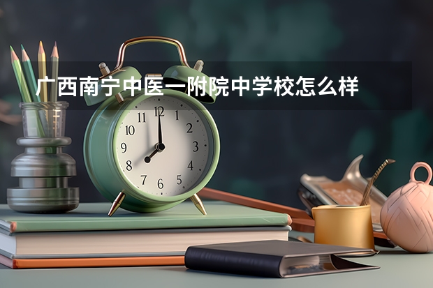 广西南宁中医一附院中学校怎么样