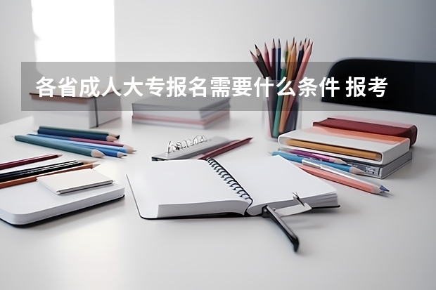 各省成人大专报名需要什么条件 报考费多少钱？